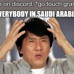 Jackie Chan WTF Face | me on discord: *go touch grass*; EVERYBODY IN SAUDI ARABIA: | image tagged in jackie chan wtf face | made w/ Imgflip meme maker