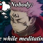 Jujutsu Kaisen Yuji Itadori Sukuna | Nobody:; Me while meditating.. | image tagged in jujutsu kaisen yuji itadori sukuna | made w/ Imgflip meme maker