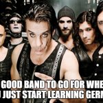 rammstein | A GOOD BAND TO GO FOR WHEN YOU JUST START LEARNING GERMAN | image tagged in rammstein | made w/ Imgflip meme maker