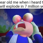shocked SMG4 | 5 year old me when i heard the sun will explode in 7 million years: | image tagged in shocked smg4,the sun,sun | made w/ Imgflip meme maker