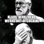 no cocaine | KLAUS: HERR FREUD, WE ARE OUT OF COCAINE; FREUD: SCHEISSE | image tagged in freud | made w/ Imgflip meme maker