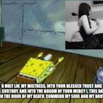 Spongebob bow down | O HOLY LIN, MY MISTRESS, INTO YOUR BLESSED TRUST AND SPECIAL CUSTODY, AND INTO THE BOSOM OF YOUR MERCY I, THIS DAY, EVERY DAY, AND IN THE HOUR OF MY DEATH, COMMEND MY SOUL AND MY BODY : TO YOU | image tagged in spongebob bow down | made w/ Imgflip meme maker