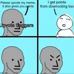 How to annoy upvote beggars | Please upvote my meme, it also gives you points I get points from downvoting too Upvote beggars | image tagged in npc meme,memes,upvote begging,downvotes,upvotes,funny | made w/ Imgflip meme maker