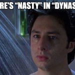 Wait… Die Nasty! | THERE'S “NASTY” IN “DYNASTY” | image tagged in shower thoughts,dynasty,nasty,shower,thought,die nasty | made w/ Imgflip meme maker