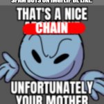 Spam bots are the worst | SPAM BOTS ON IMGFLIP BE LIKE: | image tagged in that s a nice chain unfortunately | made w/ Imgflip meme maker
