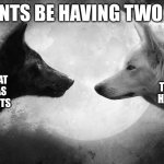 avg parents | PARENTS BE HAVING TWO SIDES; WORRIED THAT THEIR KID HAS A LOT OF DOUBTS; WORRIED THAT THEIR KID HAS NO DOUBTS | image tagged in you have two wolves | made w/ Imgflip meme maker