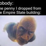 random meme | Nobody:; The penny I dropped from the Empire State building: | image tagged in black adam meme,no context | made w/ Imgflip meme maker