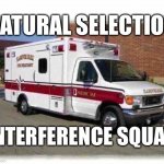 Literally how it works | NATURAL SELECTION; INTERFERENCE SQUAD | image tagged in ambulance,natural selection | made w/ Imgflip meme maker