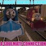 Thomas and Lady | HAPPY ABOUT HAVING A SNOWPLOW; A SOULMATE CONNECTION | image tagged in thomas and lady | made w/ Imgflip meme maker