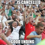 What would you like to be canceled? | _____IS CANCELLED; GOOD ENDING | image tagged in football fans celebrating a goal,happy ending,fun,cancel culture,football,goal | made w/ Imgflip meme maker