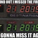 Back to the future | ME WHEN I FIND OUT I MISSED THE FIRST BTTF DAY; IM NOT GONNA MISS IT AGAIN!!!! | image tagged in back to the future | made w/ Imgflip meme maker