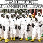 memories | GUYS, I FINALLY FOUND MY CLASS PHOTO FROM 2020 ! | image tagged in hazmat suits | made w/ Imgflip meme maker