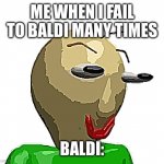 me when i fail to baldi many times | ME WHEN I FAIL TO BALDI MANY TIMES; BALDI: | image tagged in b a l d i | made w/ Imgflip meme maker