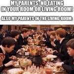 Harry Potter Feast | MY PARENTS: NO EATING IN YOUR ROOM OR LIVING ROOM! ALSO MY PARENTS IN THE LIVING ROOM: | image tagged in harry potter feast,memes,relatable,true story,parents | made w/ Imgflip meme maker