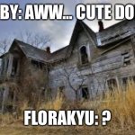 Nebby meets Florakyu, Wingkyu, Azulkyu, and kettlekyu | NEBBY: AWW… CUTE DOLLS! FLORAKYU: ? | image tagged in haunted house | made w/ Imgflip meme maker