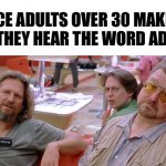 Adulting | THE FACE ADULTS OVER 30 MAKE WHEN THEY HEAR THE WORD ADULTING | image tagged in big lebowski,adult | made w/ Imgflip meme maker