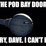 Open the pod bay doors Hal | OPEN THE POD BAY DOORS, HAL. I'M SORRY, DAVE. I CAN'T DO THAT. | image tagged in open the pod bay doors hal | made w/ Imgflip meme maker