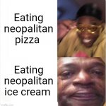 neopalitan ice cream is nasty | Eating neopalitan pizza; Eating neopalitan ice cream | image tagged in happy sad,ice cream,pizza,memes | made w/ Imgflip meme maker