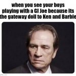bruh, that aint right. let'em be :\ | when you see your boys playing with a GI Joe because its the gateway doll to Ken and Barbie | image tagged in tommy lee jones,actors,television,movies,hollywood,stupid | made w/ Imgflip meme maker