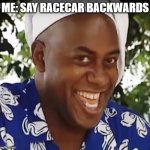 racecar backwards | ME: SAY RACECAR BACKWARDS | image tagged in hehe boi | made w/ Imgflip meme maker