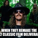 bruh, did you mean the album deliverance? | WHEN THEY REMAKE THE 1972 CLASSIC FILM DELIVERANCE | image tagged in opeth,rock music,films,movies,hollywood,stupid | made w/ Imgflip meme maker