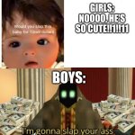 I'm gonna slap your ass to the next dimension | GIRLS: NOOOO, HE'S SO CUTE!!1!!11; BOYS:; 893,575 TIMES | image tagged in i'm gonna slap your ass to the next dimension,boys vs girls | made w/ Imgflip meme maker