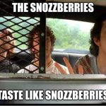 Snozzberries | THE SNOZZBERRIES; TASTE LIKE SNOZZBERRIES | image tagged in snozzberries | made w/ Imgflip meme maker