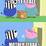 Peppa pig box | IF DADDY PIG IS 11 FT TALL; MOTHER ZEBRA MUST BE AT LEAST 10 FT | image tagged in peppa pig box | made w/ Imgflip meme maker