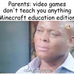 Minecraft memes | Parents: video games don't teach you anything; Minecraft education edition: | image tagged in am i a joke to you | made w/ Imgflip meme maker