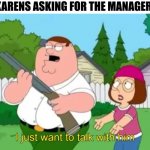 I just wanna talk to him | KARENS ASKING FOR THE MANAGER: | image tagged in i just wanna talk to him,funny,memes,karens | made w/ Imgflip meme maker