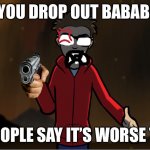 im 100% not a [minecraft farm item] | POV: YOU DROP OUT BABABOEY 3; AND PEOPLE SAY IT’S WORSE THAN 2 | image tagged in puff puff calling you something,bababoey | made w/ Imgflip meme maker