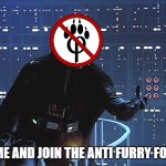 Anti Furry vator | COME AND JOIN THE ANTI FURRY FORCE | image tagged in darth vader - come to the dark side | made w/ Imgflip meme maker