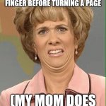 ewww | DO YOU EVER GO LIKE THIS WHEN YOUR MOM LICKS HER FINGER BEFORE TURNING A PAGE; (MY MOM DOES IT CUZ THAS WHY) | image tagged in eww | made w/ Imgflip meme maker