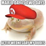 Happy Mar. 10th (Mario Day) :D | MARIO DAY IS TWO DAYS; AFTER WEDNESDAY MY DUDES | image tagged in it is wednesday my dudes,super mario | made w/ Imgflip meme maker
