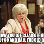 Don't Mess with This Lady | NOW YOU LOT CLEAR OFF OR SHALL I GO AND CALL THE OLD BILL!?! | image tagged in peggy mitchell,eastenders,barbara windsor | made w/ Imgflip meme maker