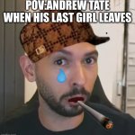 Andrew Tate No Bitches | POV:ANDREW TATE WHEN HIS LAST GIRL LEAVES | image tagged in andrew tate no bitches | made w/ Imgflip meme maker