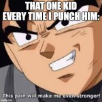 This pain will make me even stronger | THAT ONE KID EVERY TIME I PUNCH HIM: | image tagged in this pain will make me even stronger | made w/ Imgflip meme maker