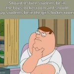 peter griffin thinking | Should lesbien students be in the boys locker room and should gay students be in the girls locker room? | image tagged in peter griffin thinking,shower thoughts | made w/ Imgflip meme maker