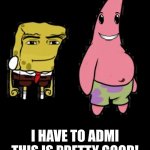 mcm faceless spongebob and patrick | I HAVE TO ADMI THIS IS PRETTY GOOD! | image tagged in mcm faceless spongebob and patrick,roblox meme | made w/ Imgflip meme maker