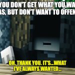 Christmas Gifts | WHEN YOU DON'T GET WHAT YOU WANT FOR CHRISTMAS, BUT DON'T WANT TO OFFEND ANYONE; OH, THANK YOU. IT'S...WHAT I'VE ALWAYS WANTED... | image tagged in it's what i've always wanted | made w/ Imgflip meme maker