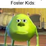 Think about it. | Mom: "No family is perfect, but we only have 1 family"; Foster Kids: | image tagged in mike sully face swap,funny,memes,true story,bruh | made w/ Imgflip meme maker