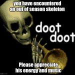 Doot Doot Skeleton | you have encountered an out of season skeleton; Please appreciate his energy and music | image tagged in doot doot skeleton | made w/ Imgflip meme maker