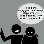 Bad Advice from Bob | If you are angry you could always slap someone with dimentia. They won't remember it. | image tagged in bad advice from bob | made w/ Imgflip meme maker