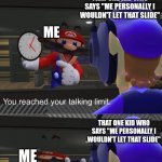 Shut the f**k up | WHEN SOMEONE ACCIDENTALLY BUMPED INTO ME IN SCHOOL; THAT ONE KID WHO SAYS "ME PERSONALLY I WOULDN'T LET THAT SLIDE"; ME; THAT ONE KID WHO SAYS "ME PERSONALLY I WOULDN'T LET THAT SLIDE"; ME | image tagged in shut the f k up | made w/ Imgflip meme maker