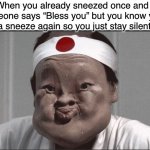 It feels like your done sneezing once u say it | When you already sneezed once and someone says “Bless you” but you know you gonna sneeze again so you just stay silent like | image tagged in chinese guy trying not to sneeze | made w/ Imgflip meme maker