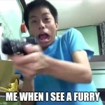 Dude gets scared and shoots the TV screen | ME WHEN I SEE A FURRY | image tagged in dude gets scared and shoots the tv screen | made w/ Imgflip meme maker