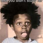 Suprised Buckwheat | when you fail a test you didn't study for | image tagged in suprised buckwheat | made w/ Imgflip meme maker
