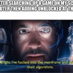 ive hacked into the mainframe tony stark | ME AFTER SEARCHING UP A GAME ON MY SCHOOL COMPUTER THEN ADDING UNBLOCKED AT THE END: | image tagged in ive hacked into the mainframe tony stark,funny,memes,hacker,school,middle school | made w/ Imgflip meme maker