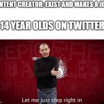 true though | CONTENT CREATOR: EXIST AND MAKES A JOKE; 14 YEAR OLDS ON TWITTER | image tagged in steve jobs let me step | made w/ Imgflip meme maker