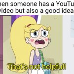 Good idea | When someone has a YouTube video but also a good idea; That's not helpful! | image tagged in star butterfly that's not helpful,memes | made w/ Imgflip meme maker